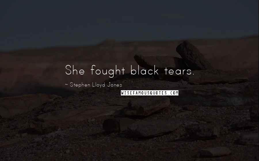 Stephen Lloyd Jones Quotes: She fought black tears.