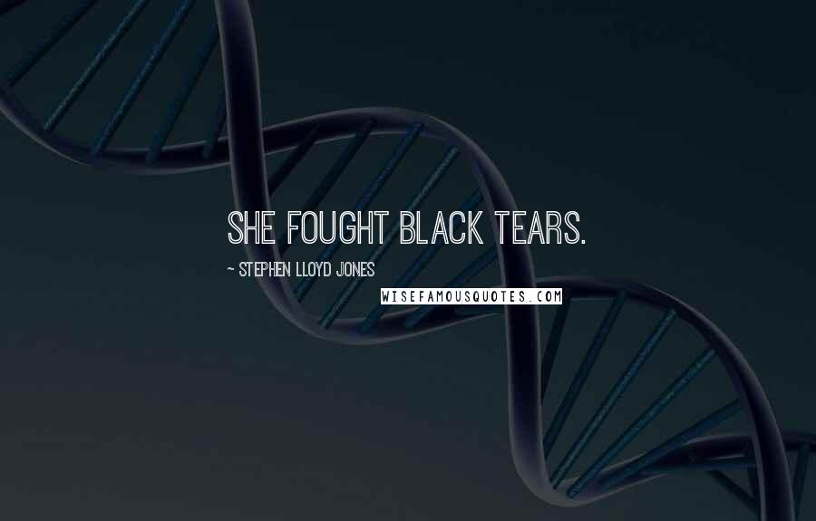 Stephen Lloyd Jones Quotes: She fought black tears.