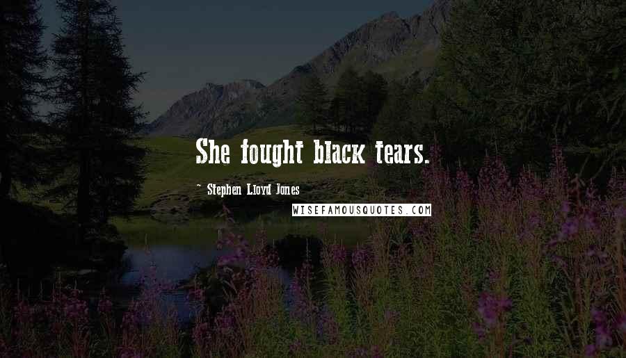Stephen Lloyd Jones Quotes: She fought black tears.