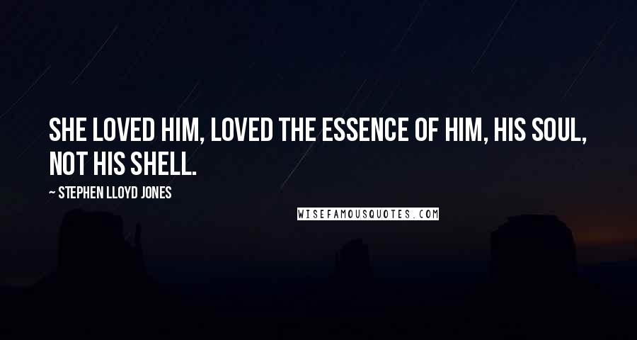 Stephen Lloyd Jones Quotes: She loved him, loved the essence of him, his soul, not his shell.