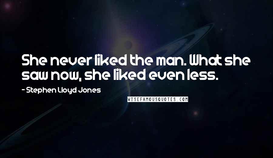Stephen Lloyd Jones Quotes: She never liked the man. What she saw now, she liked even less.