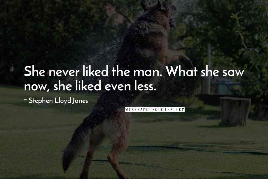 Stephen Lloyd Jones Quotes: She never liked the man. What she saw now, she liked even less.