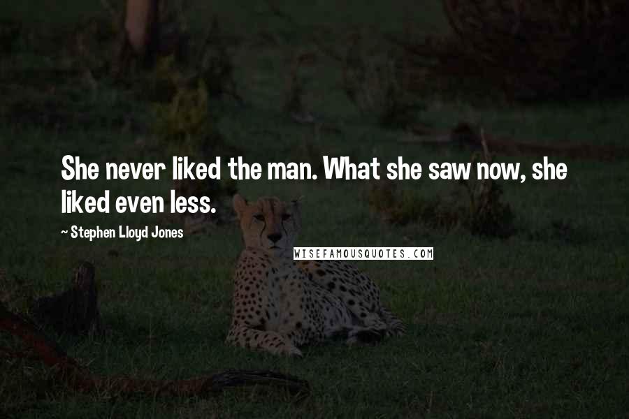 Stephen Lloyd Jones Quotes: She never liked the man. What she saw now, she liked even less.