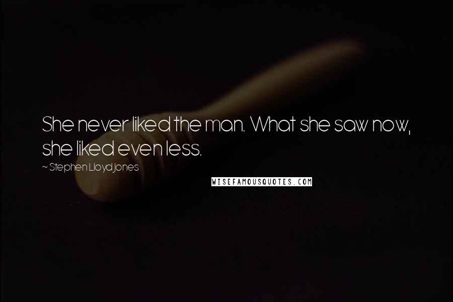 Stephen Lloyd Jones Quotes: She never liked the man. What she saw now, she liked even less.