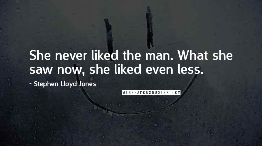 Stephen Lloyd Jones Quotes: She never liked the man. What she saw now, she liked even less.