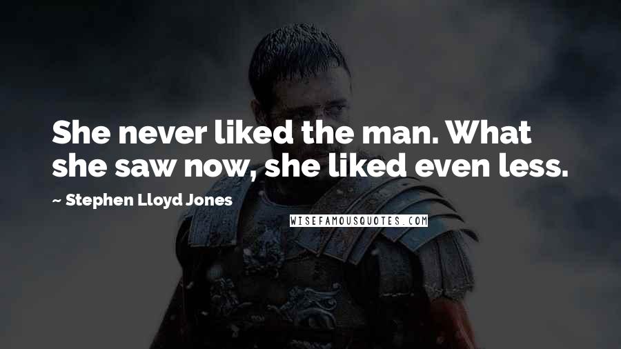 Stephen Lloyd Jones Quotes: She never liked the man. What she saw now, she liked even less.