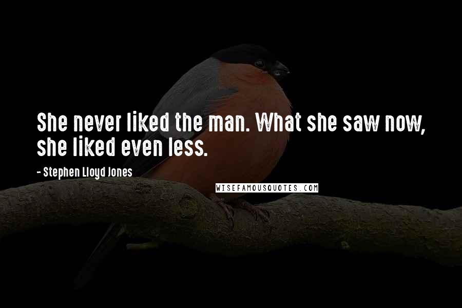 Stephen Lloyd Jones Quotes: She never liked the man. What she saw now, she liked even less.