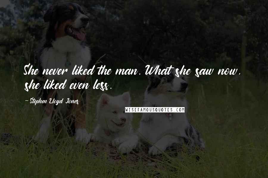 Stephen Lloyd Jones Quotes: She never liked the man. What she saw now, she liked even less.