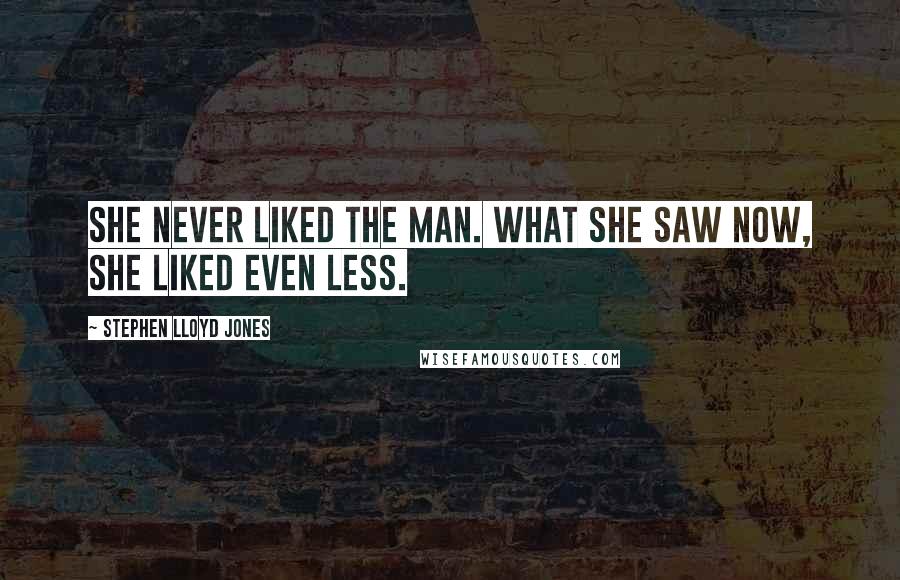 Stephen Lloyd Jones Quotes: She never liked the man. What she saw now, she liked even less.