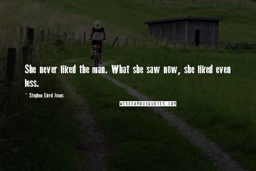 Stephen Lloyd Jones Quotes: She never liked the man. What she saw now, she liked even less.
