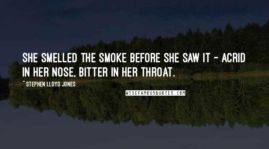 Stephen Lloyd Jones Quotes: She smelled the smoke before she saw it - acrid in her nose, bitter in her throat.