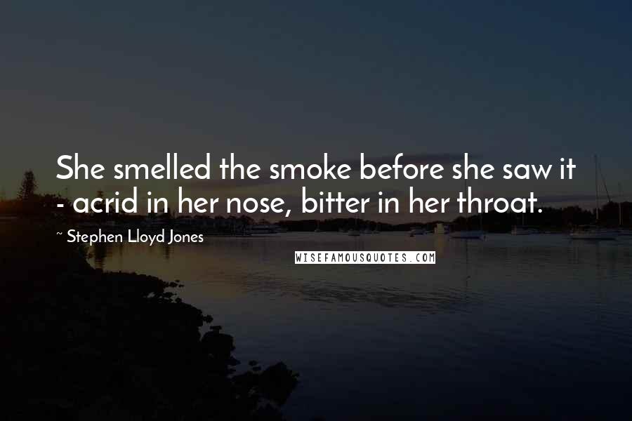 Stephen Lloyd Jones Quotes: She smelled the smoke before she saw it - acrid in her nose, bitter in her throat.