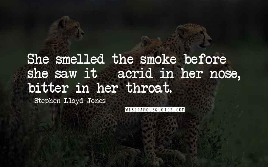 Stephen Lloyd Jones Quotes: She smelled the smoke before she saw it - acrid in her nose, bitter in her throat.