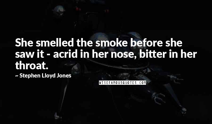 Stephen Lloyd Jones Quotes: She smelled the smoke before she saw it - acrid in her nose, bitter in her throat.