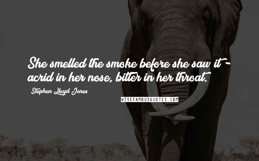 Stephen Lloyd Jones Quotes: She smelled the smoke before she saw it - acrid in her nose, bitter in her throat.