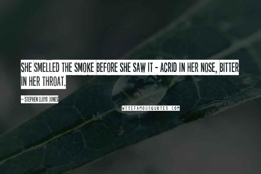 Stephen Lloyd Jones Quotes: She smelled the smoke before she saw it - acrid in her nose, bitter in her throat.