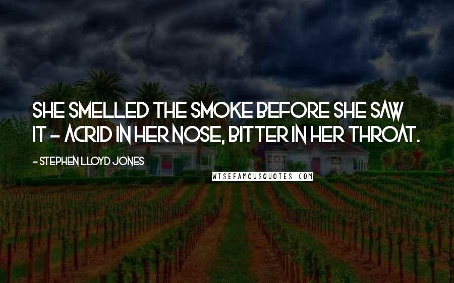 Stephen Lloyd Jones Quotes: She smelled the smoke before she saw it - acrid in her nose, bitter in her throat.