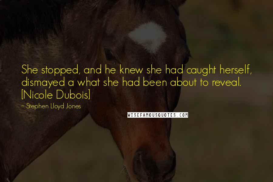 Stephen Lloyd Jones Quotes: She stopped, and he knew she had caught herself, dismayed a what she had been about to reveal. [Nicole Dubois]