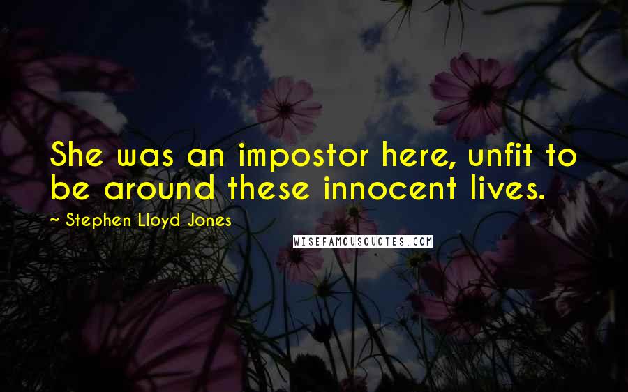 Stephen Lloyd Jones Quotes: She was an impostor here, unfit to be around these innocent lives.