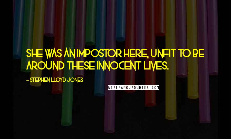 Stephen Lloyd Jones Quotes: She was an impostor here, unfit to be around these innocent lives.