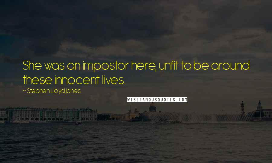 Stephen Lloyd Jones Quotes: She was an impostor here, unfit to be around these innocent lives.