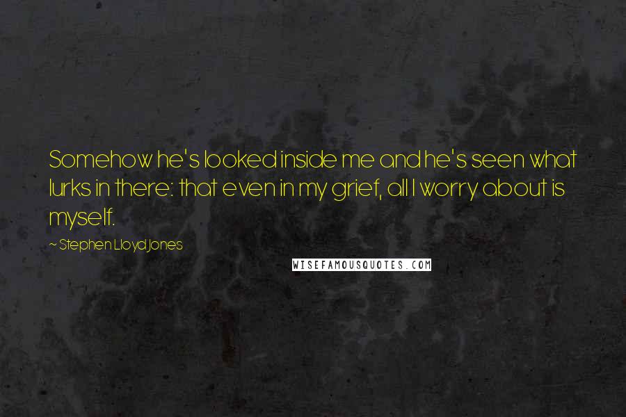 Stephen Lloyd Jones Quotes: Somehow he's looked inside me and he's seen what lurks in there: that even in my grief, all I worry about is myself.