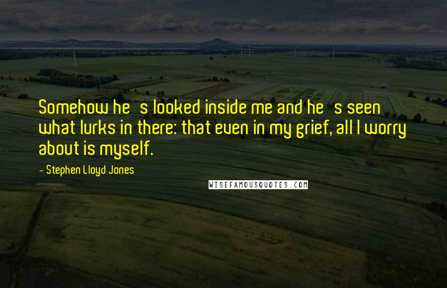 Stephen Lloyd Jones Quotes: Somehow he's looked inside me and he's seen what lurks in there: that even in my grief, all I worry about is myself.