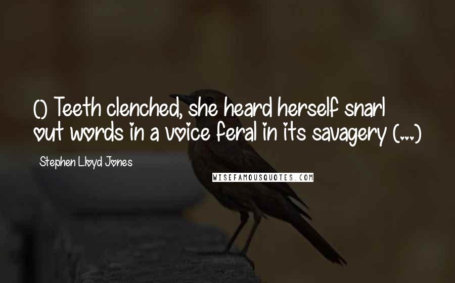 Stephen Lloyd Jones Quotes: () Teeth clenched, she heard herself snarl out words in a voice feral in its savagery (...)