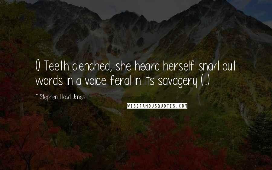 Stephen Lloyd Jones Quotes: () Teeth clenched, she heard herself snarl out words in a voice feral in its savagery (...)