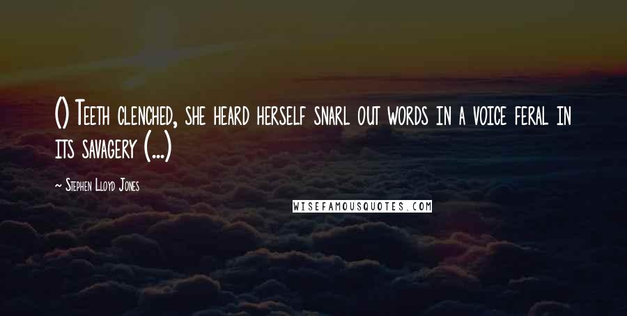 Stephen Lloyd Jones Quotes: () Teeth clenched, she heard herself snarl out words in a voice feral in its savagery (...)