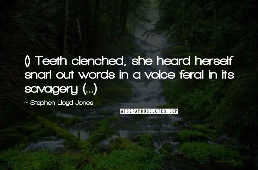 Stephen Lloyd Jones Quotes: () Teeth clenched, she heard herself snarl out words in a voice feral in its savagery (...)