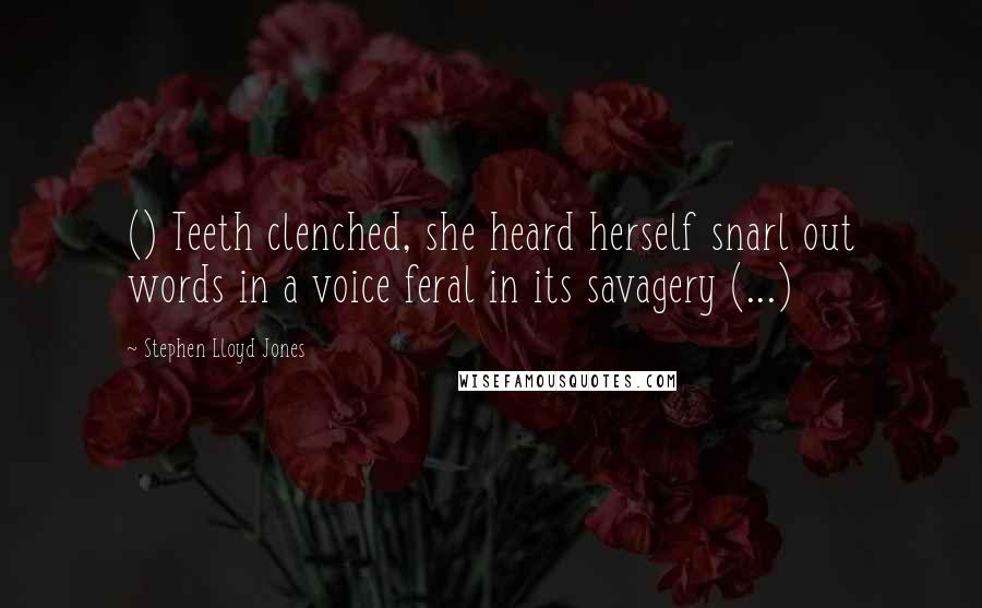 Stephen Lloyd Jones Quotes: () Teeth clenched, she heard herself snarl out words in a voice feral in its savagery (...)