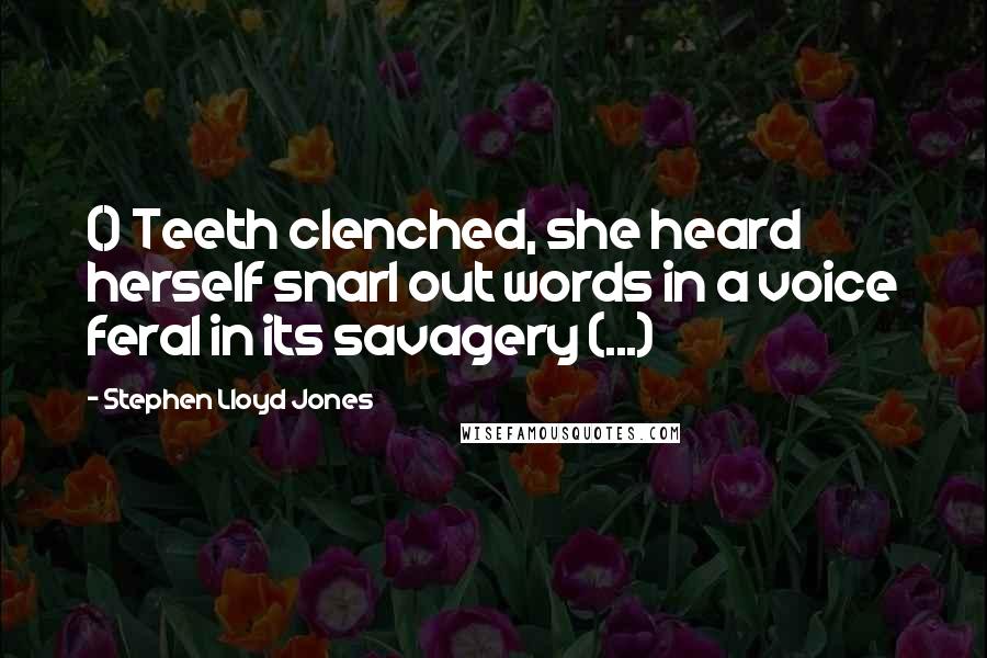 Stephen Lloyd Jones Quotes: () Teeth clenched, she heard herself snarl out words in a voice feral in its savagery (...)