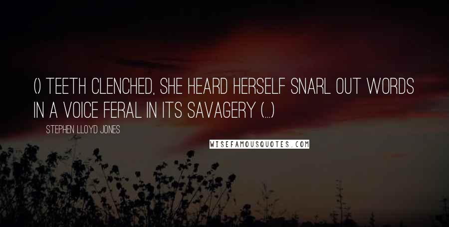 Stephen Lloyd Jones Quotes: () Teeth clenched, she heard herself snarl out words in a voice feral in its savagery (...)