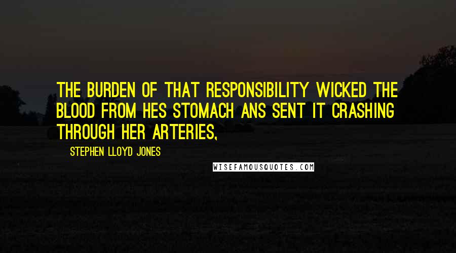 Stephen Lloyd Jones Quotes: The burden of that responsibility wicked the blood from hes stomach ans sent it crashing through her arteries,