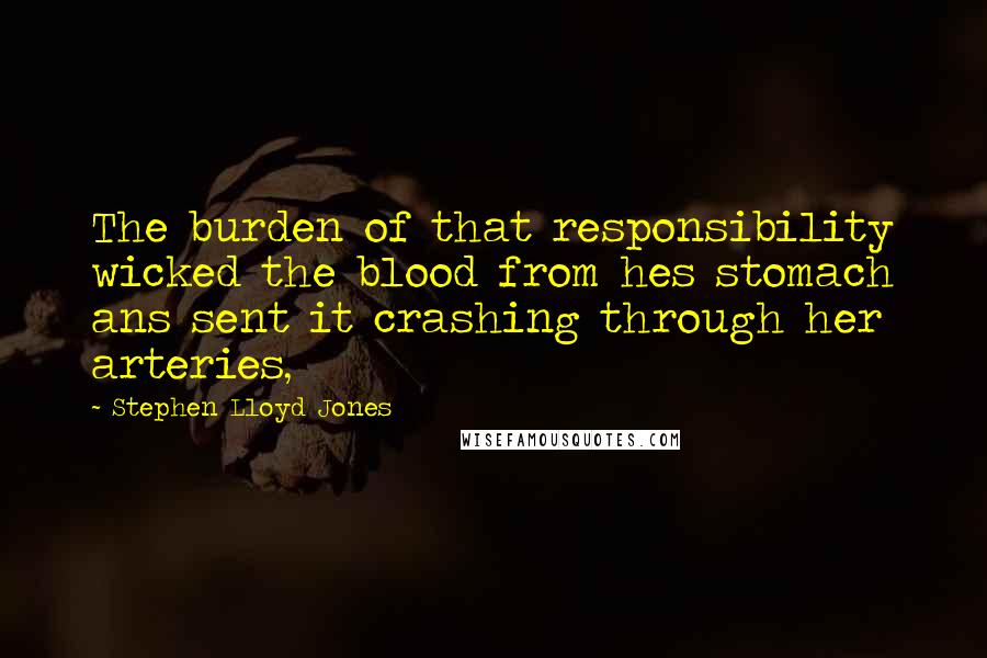 Stephen Lloyd Jones Quotes: The burden of that responsibility wicked the blood from hes stomach ans sent it crashing through her arteries,