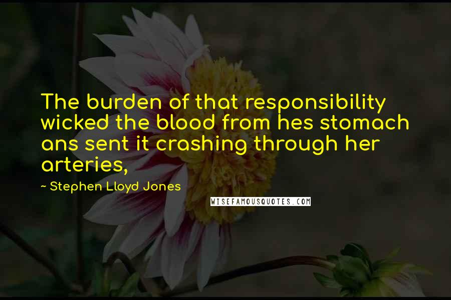 Stephen Lloyd Jones Quotes: The burden of that responsibility wicked the blood from hes stomach ans sent it crashing through her arteries,