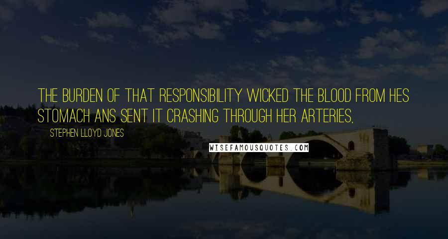 Stephen Lloyd Jones Quotes: The burden of that responsibility wicked the blood from hes stomach ans sent it crashing through her arteries,