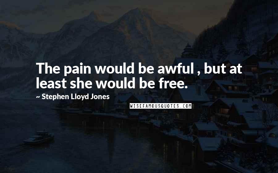 Stephen Lloyd Jones Quotes: The pain would be awful , but at least she would be free.