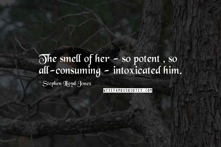 Stephen Lloyd Jones Quotes: The smell of her - so potent , so all-consuming - intoxicated him.