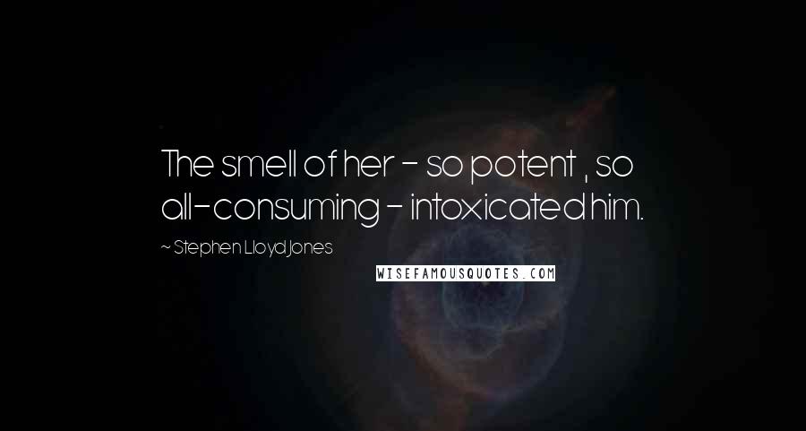 Stephen Lloyd Jones Quotes: The smell of her - so potent , so all-consuming - intoxicated him.