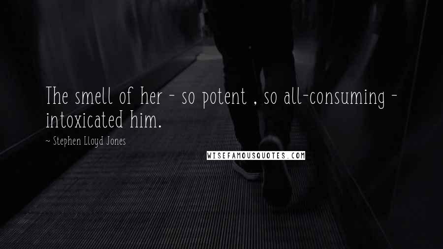 Stephen Lloyd Jones Quotes: The smell of her - so potent , so all-consuming - intoxicated him.