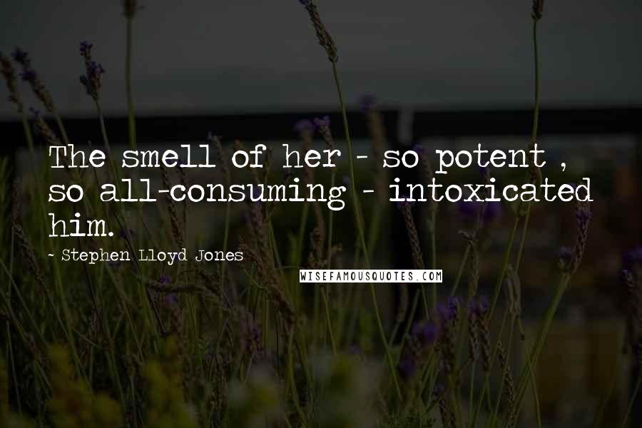 Stephen Lloyd Jones Quotes: The smell of her - so potent , so all-consuming - intoxicated him.