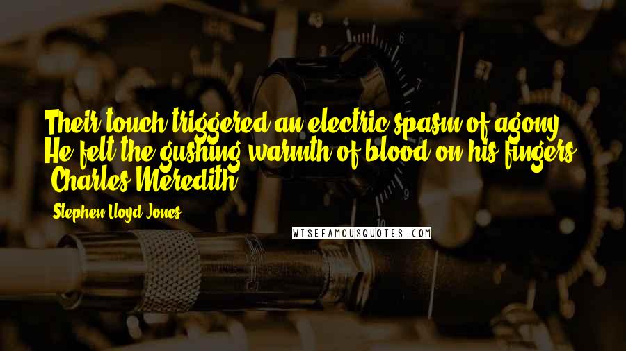 Stephen Lloyd Jones Quotes: Their touch triggered an electric spasm of agony. He felt the gushing warmth of blood on his fingers. [Charles Meredith]