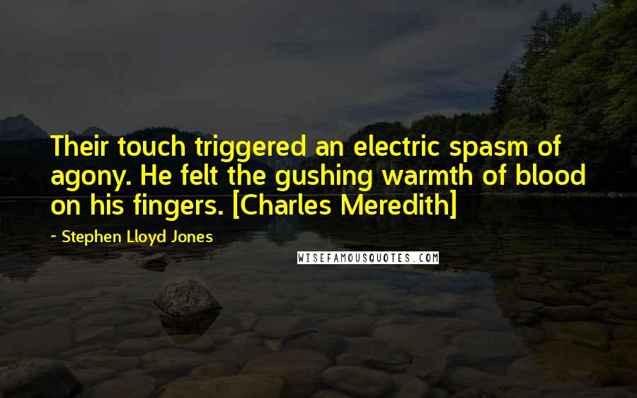 Stephen Lloyd Jones Quotes: Their touch triggered an electric spasm of agony. He felt the gushing warmth of blood on his fingers. [Charles Meredith]