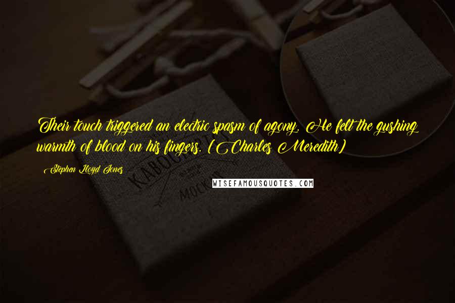 Stephen Lloyd Jones Quotes: Their touch triggered an electric spasm of agony. He felt the gushing warmth of blood on his fingers. [Charles Meredith]