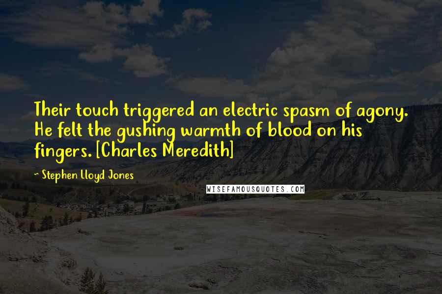 Stephen Lloyd Jones Quotes: Their touch triggered an electric spasm of agony. He felt the gushing warmth of blood on his fingers. [Charles Meredith]