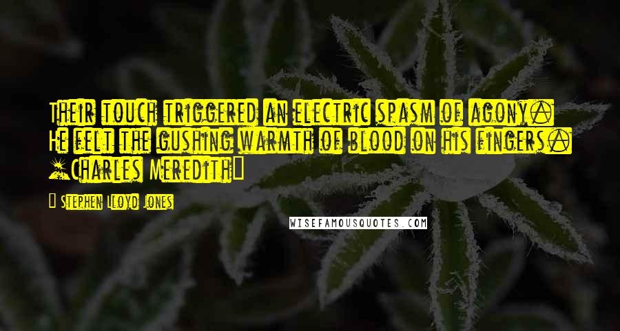 Stephen Lloyd Jones Quotes: Their touch triggered an electric spasm of agony. He felt the gushing warmth of blood on his fingers. [Charles Meredith]