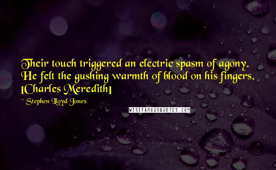 Stephen Lloyd Jones Quotes: Their touch triggered an electric spasm of agony. He felt the gushing warmth of blood on his fingers. [Charles Meredith]