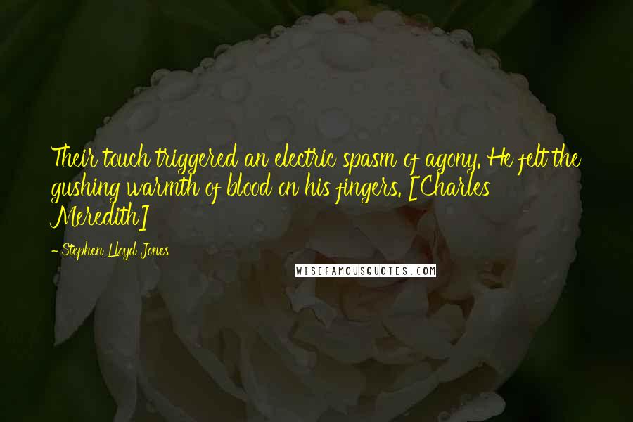 Stephen Lloyd Jones Quotes: Their touch triggered an electric spasm of agony. He felt the gushing warmth of blood on his fingers. [Charles Meredith]